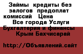 Займы, кредиты без залогов, предоплат, комиссий › Цена ­ 3 000 000 - Все города Услуги » Бухгалтерия и финансы   . Крым,Бахчисарай